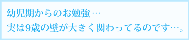 実は9歳の壁が大きく関わってるのです。