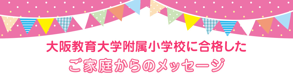 大阪教育大学附属小学校に合格したお兄さん・お姉さんからのメッセージ