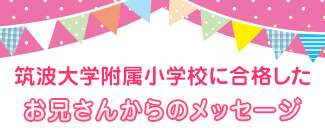 筑波大学附属小学校に合格したお兄さんからのメッセージ