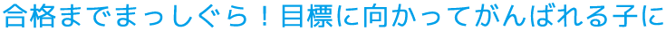 合格までまっしぐら！目標に向かってがんばれる子に