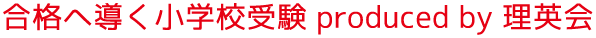 合格へ導く小学校受験 produced by 理英会