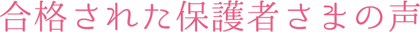 合格された保護者さまの声