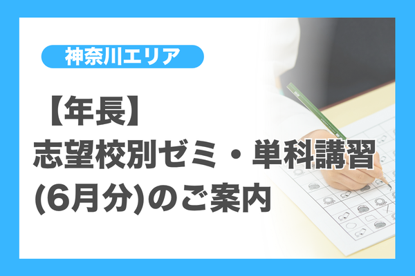 年長】志望校別ゼミ・単科講習(6月分)のご案内（神奈川エリア 