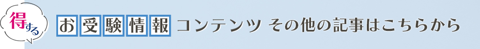 得するお受験情報コンテンツ その他の記事はこちらから