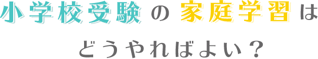 小学校受験の家庭学習はどうやればよい？