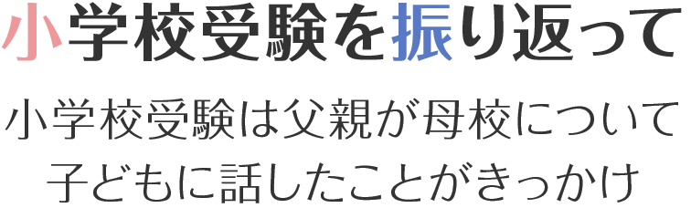 小学校受験を振り返って　小学校受験は父親が母校について子どもに話したことがきっかけ
