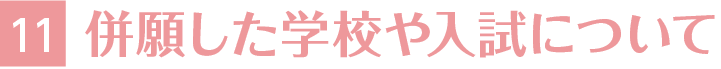 11.併願した学校や入試について