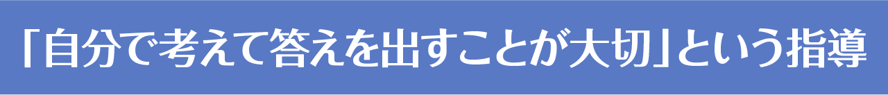 「自分で考えて答えを出すことが大切」という指導