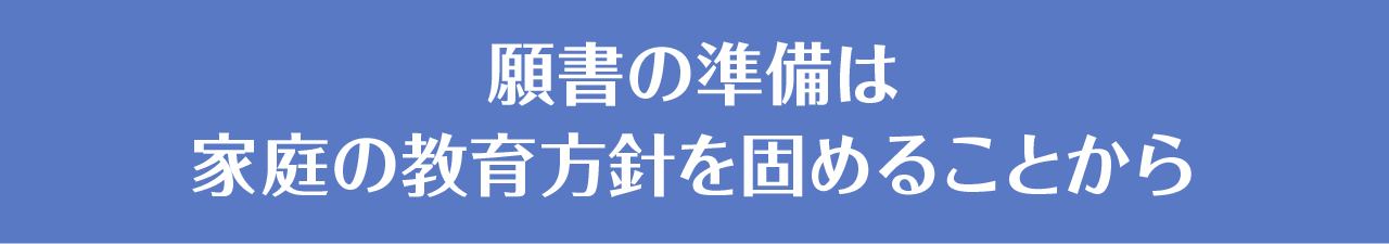 願書の準備は家庭の教育方針を固めることから