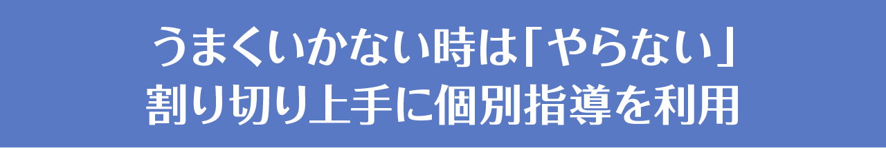 うまくいかない時は「やらない」割り切り上手に個別指導を利用