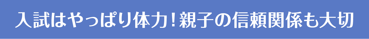 入試はやっぱり体力！親子の信頼関係も大切