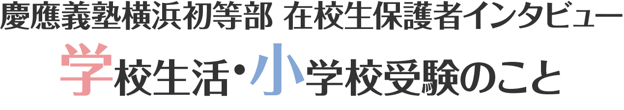 慶應義塾横浜初等部　在校生保護者インタビュー　学校生活・小学校受験のこと