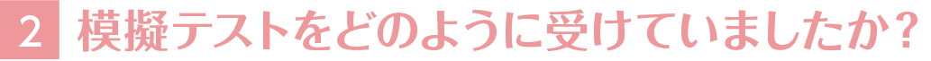 2模擬テストをどのように受けていましたか？